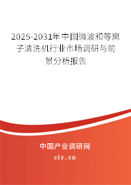 2025-2031年中國微波和等離子清洗機(jī)行業(yè)市場調(diào)研與前景分析報告