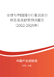 全球與中國圍巾行業(yè)調(diào)查分析及發(fā)展趨勢預測報告（2022-2028年）