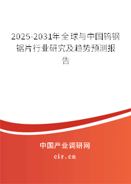 2025-2031年全球與中國鎢鋼鋸片行業(yè)研究及趨勢預測報告 2025-2031年全球與中國鎢鋼鋸片行業(yè)研究及趨勢預測報告