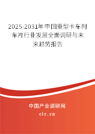 2025-2031年中國重型卡車剎車片行業(yè)發(fā)展全面調(diào)研與未來趨勢報告