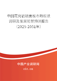 中國花崗巖鏡面板市場現(xiàn)狀調研及發(fā)展前景預測報告（2025-2031年）